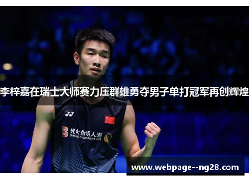李梓嘉在瑞士大师赛力压群雄勇夺男子单打冠军再创辉煌