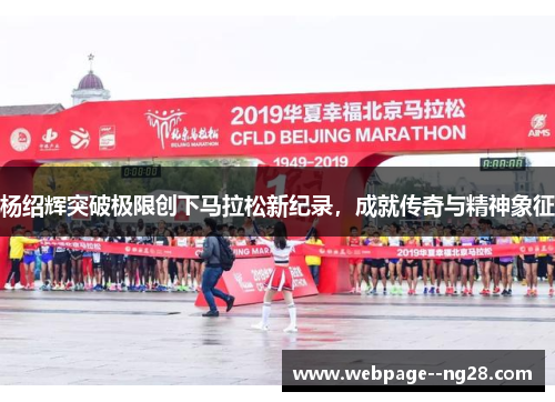 杨绍辉突破极限创下马拉松新纪录，成就传奇与精神象征